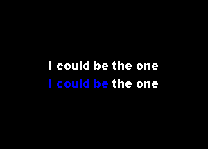 I could be the one

I could be the one