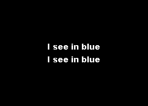 I see in blue

I see in blue