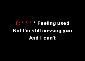 Fz ik it 'i Feeling used

But I'm still missing you
And I can't
