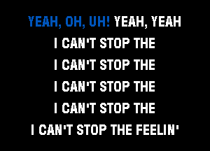 YEAH, DH, UH! YEAH, YEAH
I CAN'T STOP THE
I CAN'T STOP THE
I CAN'T STOP THE
I CAN'T STOP THE
I CAN'T STOP THE FEELIN'