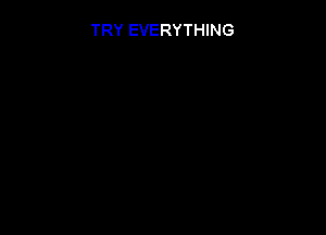 TRY EVERYTHING