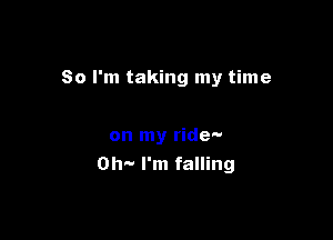 So I'm taking my time

on my ride-
Oh-- I'm falling