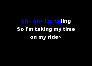 Oh-v oh- I'm falling

So I'm taking my time

on my ride-