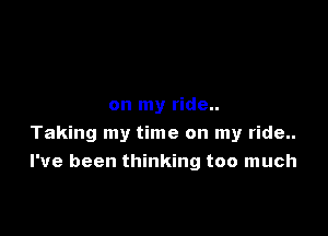 on my ride..

Taking my time on my ride..
I've been thinking too much