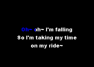 Oh-v oh- I'm falling

So I'm taking my time

on my ride-