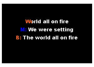 World all on fire

We were setting

Bi The world all on fire