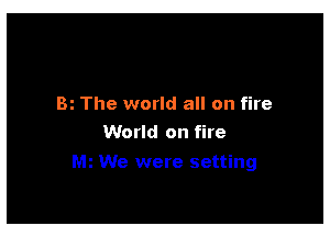 Bi The world all on fire

World on fire