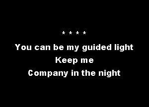 ttii

You can be my guided light

Keep me
Company in the night