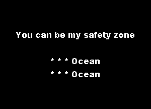 You can be my safety zone

ik Ocean
it ' 't Ocean