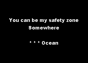 You can be my safety zone
Somewhere

' Ocean
