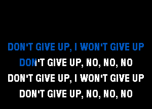 DON'T GIVE UP, I WON'T GIVE UP
DON'T GIVE UP, H0, H0, H0
DON'T GIVE UP, I WON'T GIVE UP
DON'T GIVE UP, H0, H0, H0