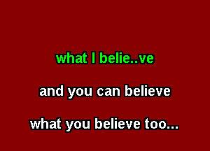 what I belie..ve

and you can believe

what you believe too...