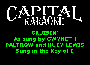 APHT
CA KARAOKEGXL

CRUISIN'
As sung by GWYN ETH
PALTROW and HUEY LEWIS
Sung in the Key of E