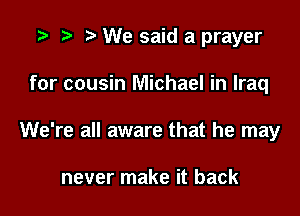 ?) We said a prayer

for cousin Michael in Iraq
We're all aware that he may

never make it back