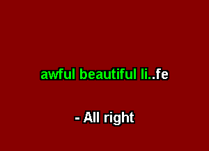 awful beautiful li..fe

- All right