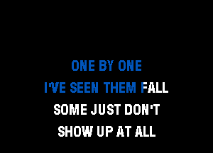 ONE BY ONE

I'VE SEEN THEM FALL
SOME JUST DON'T
SHIN.I UP AT ALL