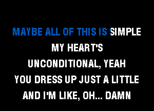 MAYBE ALL OF THIS IS SIMPLE
MY HEART'S
UHCOHDITIOHAL, YEAH
YOU DRESS UP JUST A LITTLE
AND I'M LIKE, 0H... DAMN