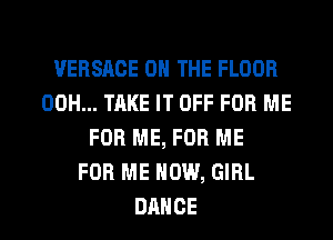 VERSACE ON THE FLOOR
00H... TAKE IT OFF FOR ME
FOR ME, FOR ME
FOR ME NOW, GIRL
DANCE