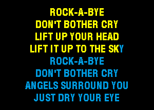 ROCK-A-BYE
DON'T BOTHER CRY
UFTUPYOURHEAD

UFTITUPTOTHESKY

ROCK-A-BYE

DON'T BDTHER CRY
AHGELSSURROUNDYOU

JUST DRY YOUR EYE l