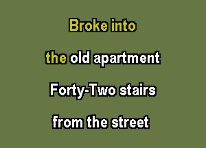 Broke into

the old apartment

Forty-Two stairs

from the street