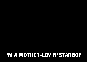 I'M A MOTHER-LOVIN' STARBOY