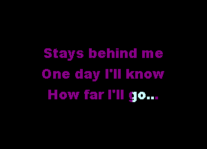 Stays behind me

One day I'll know
How far I'll go...