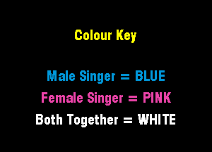 Colour Key

Male Singer 2 BLUE

Female Singer a PIHK
Both Together WHITE
