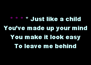 53 5 , Just like a child
YouWe made up your mind

You make it look easy
To leave me behind