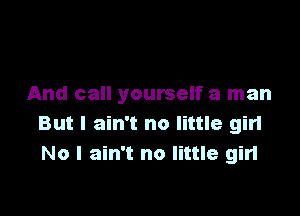 And call yourself a man

But I ain't no little gin
No I ain't no little girl