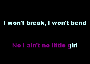 I won't break, I won't bend

No I ain't no little girl