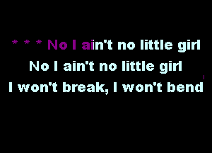 I I I No I ain't no little girl
No I ain't no little girl

I won't break, I won't bend!