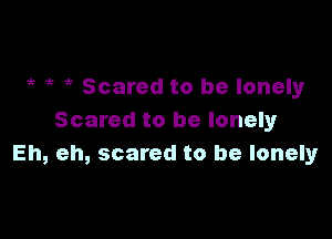 5? 1b 1b Scared to be lonely

Scared to be lonely
Eh, eh, scared to be lonely