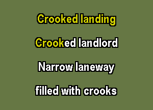 Crooked landing
Crooked landlord

Narrow Ian eway

filled with crooks