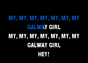 MY, MY, MY, MY, MY, MY, MY
GALWAY GIRL

MY, MY, MY, MY, MY, MY, MY
GALWAY GIRL
HEY!