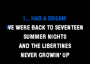 I... HAD A DREAM
WE WERE BACK TO SEUEHTEEH
SUMMER NIGHTS
AND THE LIBERTIHES
NEVER GROWIH' UP