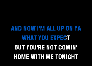 AND HOW I'M ALL UP 0 YA
WHAT YOU EXPECT
BUT YOU'RE HOT COMIH'
HOME WITH ME TONIGHT