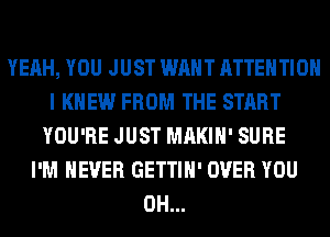 YEAH, YOU JUST WANT ATTENTION
I KNEW FROM THE START
YOU'RE JUST MAKIH' SURE
I'M NEVER GETTIH' OVER YOU
0H...