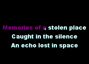 Memories of a stolen place

Caught in the silence
An echo lost in space