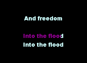 And freedom

Into the flood
Into the flood