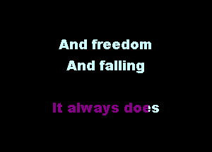 And freedom
And falling

It always does