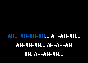 AH... RH-AH-AH... AH-RH-AH...
AH-AH-AH... AH-AH-AH
AH, AH-AH-AH...