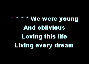 it 53 ,5 e We were young
And oblivious

Loving this life
Living every dream
