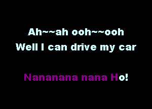 Ah---ah ooh---ooh
Well I can drive my car

Nananana nana Ho!