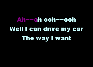 Ah---ah ooh---ooh
Well I can drive my car

The way I want