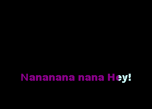 Nananana nana Hey!