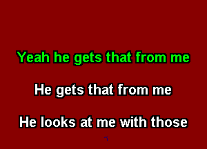 Yeah he gets that from me

He gets that from me

He looks at me with those
