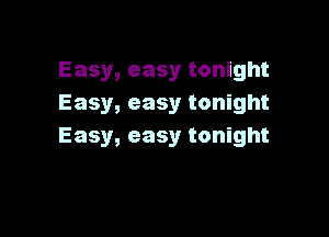Easy, easy tonight
Easy, easy tonight

Easy, easy tonight