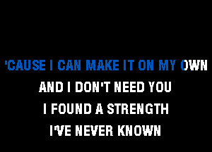 'CAUSE I CAN MAKE IT ON MY OWN
MID I DON'T NEED YOU
I FOUND A STRENGTH
I'VE NEVER I(II OWII