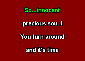 So...innocent

precious sou..l

You turn around

and it's time