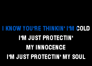 I KNOW YOU'RE THIHKIH' I'M COLD
I'M JUST PROTECTIH'
MY IHHOCEHCE
I'M JUST PROTECTIH' MY SOUL